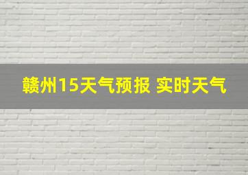 赣州15天气预报 实时天气